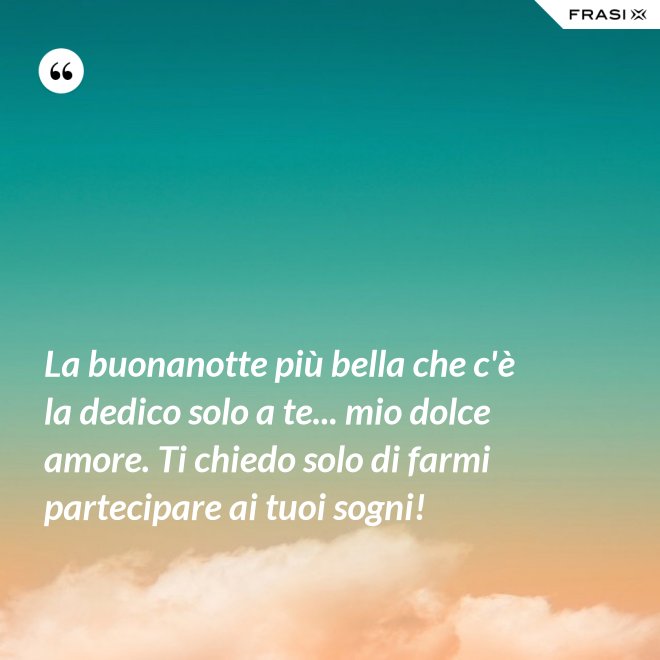 La buonanotte più bella che c'è la dedico solo a te... mio dolce amore. Ti chiedo solo di farmi partecipare ai tuoi sogni! - Anonimo