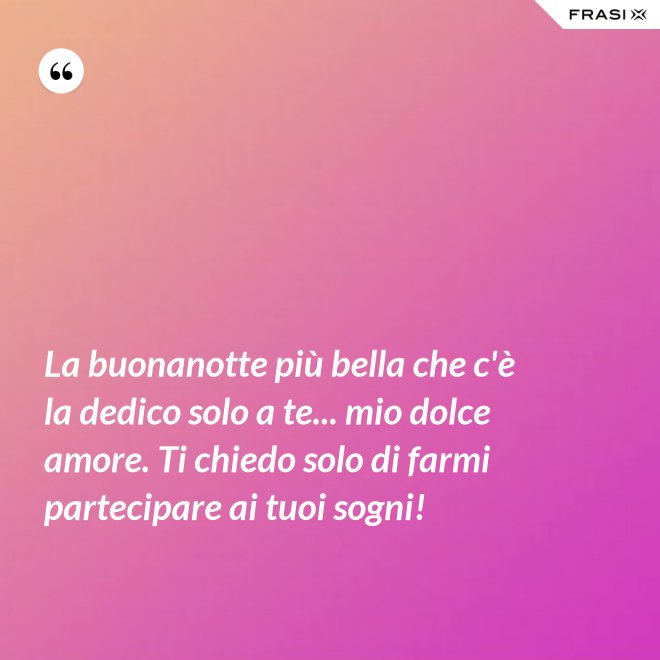 La buonanotte più bella che c'è la dedico solo a te... mio dolce amore. Ti chiedo solo di farmi partecipare ai tuoi sogni! - Anonimo