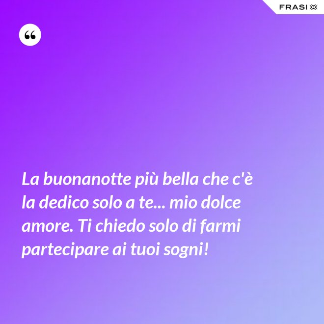 La buonanotte più bella che c'è la dedico solo a te... mio dolce amore. Ti chiedo solo di farmi partecipare ai tuoi sogni! - Anonimo