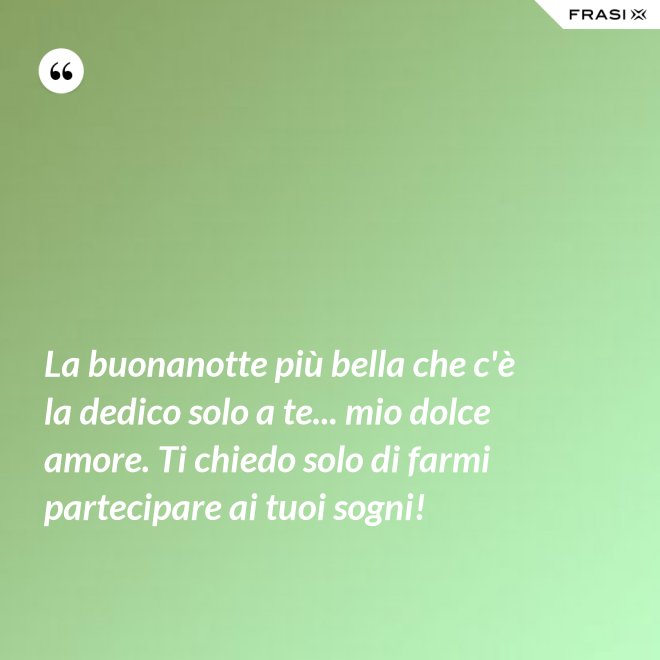 La buonanotte più bella che c'è la dedico solo a te... mio dolce amore. Ti chiedo solo di farmi partecipare ai tuoi sogni! - Anonimo