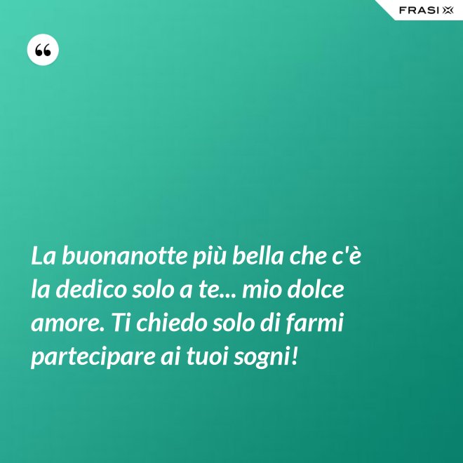 La buonanotte più bella che c'è la dedico solo a te... mio dolce amore. Ti chiedo solo di farmi partecipare ai tuoi sogni! - Anonimo