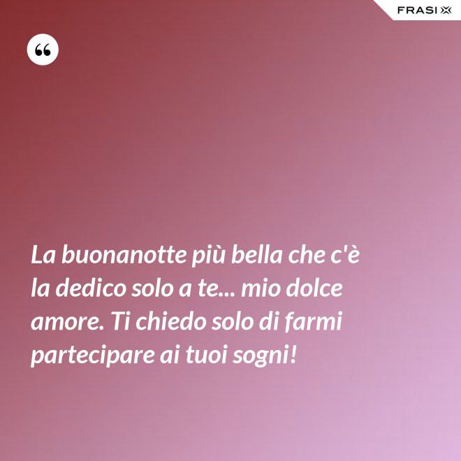 La buonanotte più bella che c'è la dedico solo a te... mio dolce amore. Ti chiedo solo di farmi partecipare ai tuoi sogni! - Anonimo