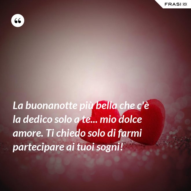 La buonanotte più bella che c'è la dedico solo a te... mio dolce amore. Ti chiedo solo di farmi partecipare ai tuoi sogni! - Anonimo