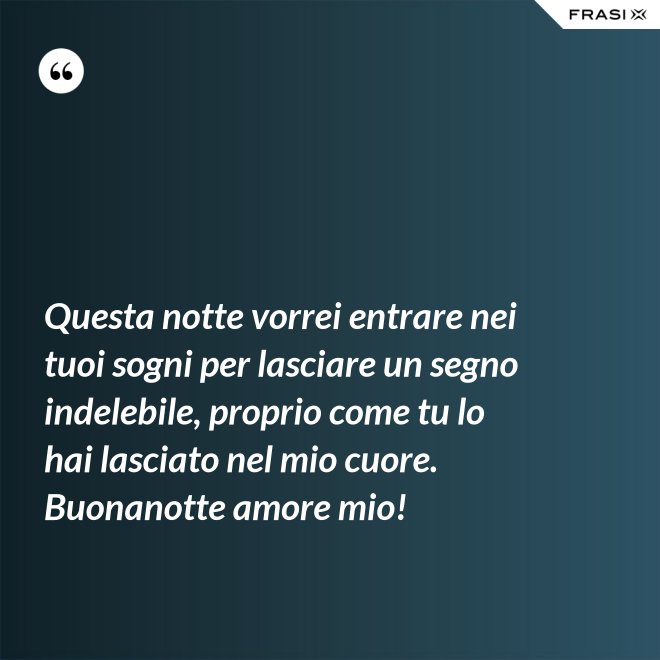 Questa notte vorrei entrare nei tuoi sogni per lasciare un segno indelebile, proprio come tu lo hai lasciato nel mio cuore. Buonanotte amore mio! - Anonimo