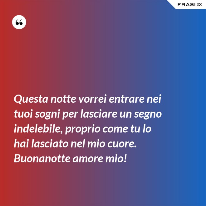 Questa notte vorrei entrare nei tuoi sogni per lasciare un segno indelebile, proprio come tu lo hai lasciato nel mio cuore. Buonanotte amore mio! - Anonimo