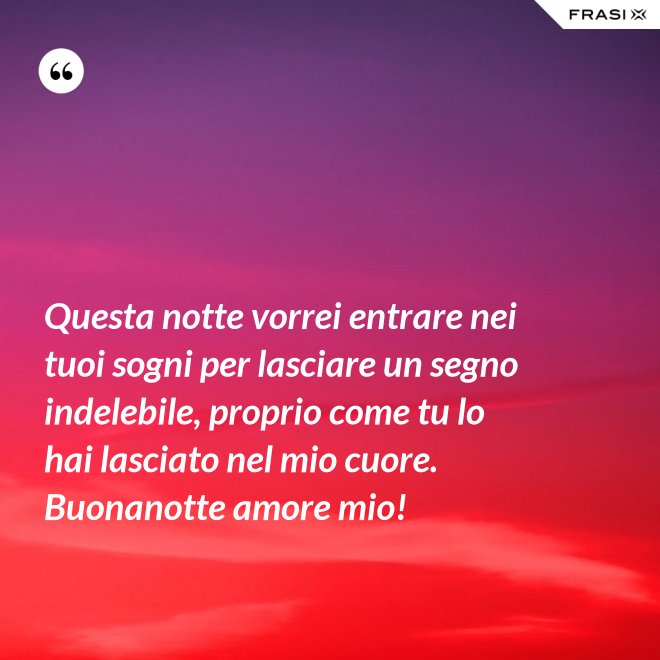 Questa notte vorrei entrare nei tuoi sogni per lasciare un segno indelebile, proprio come tu lo hai lasciato nel mio cuore. Buonanotte amore mio! - Anonimo