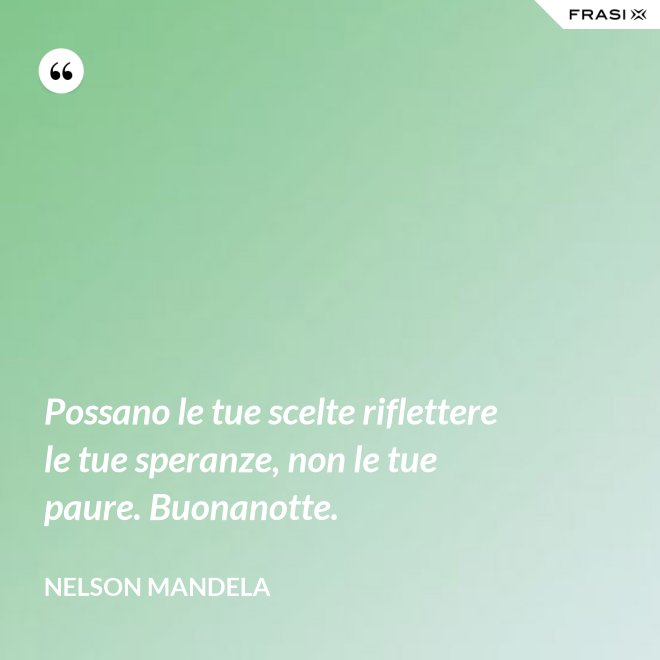 Possano le tue scelte riflettere le tue speranze, non le tue paure. Buonanotte. - Nelson Mandela