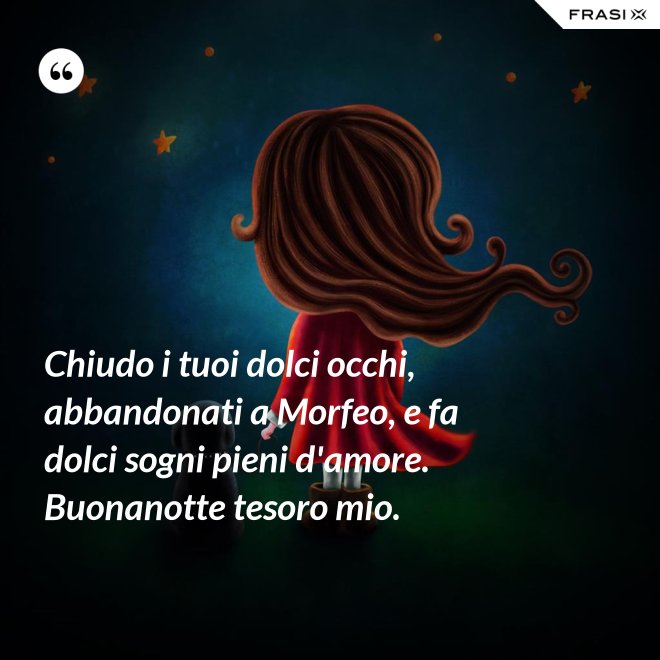 Chiudo i tuoi dolci occhi, abbandonati a Morfeo, e fa dolci sogni pieni d'amore. Buonanotte tesoro mio. - Anonimo