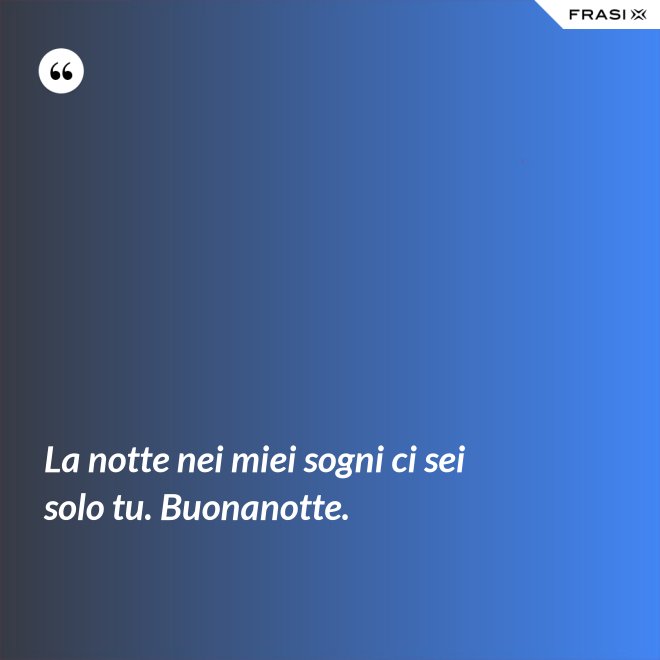La notte nei miei sogni ci sei solo tu. Buonanotte. - Anonimo
