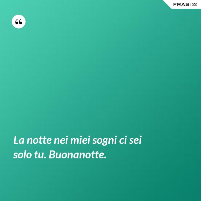 La notte nei miei sogni ci sei solo tu. Buonanotte. - Anonimo