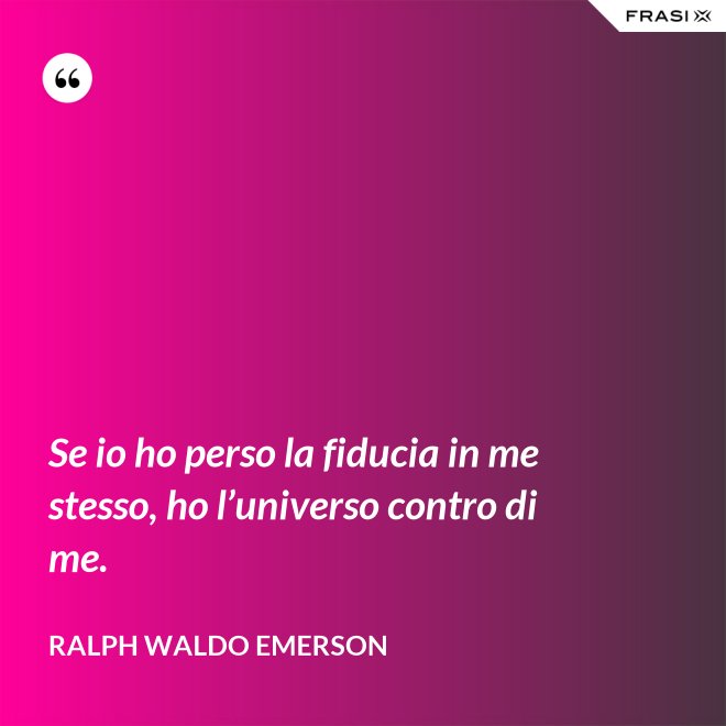 Se io ho perso la fiducia in me stesso, ho l’universo contro di me. - Ralph Waldo Emerson