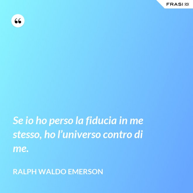 Se io ho perso la fiducia in me stesso, ho l’universo contro di me. - Ralph Waldo Emerson
