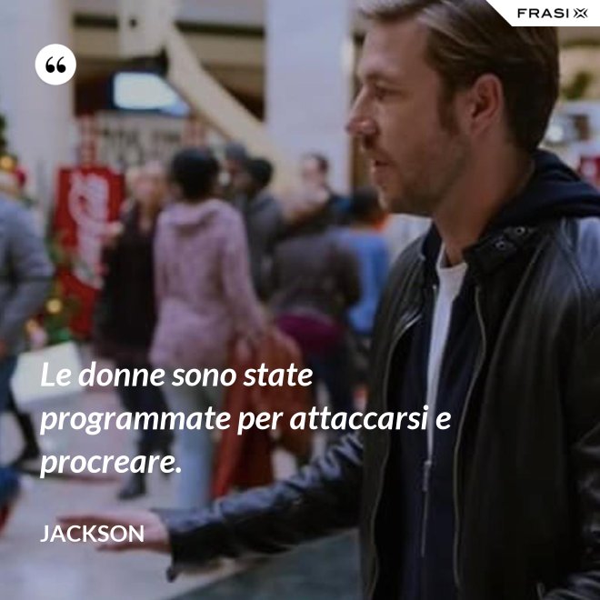 Le donne sono state programmate per attaccarsi e procreare. - Jackson