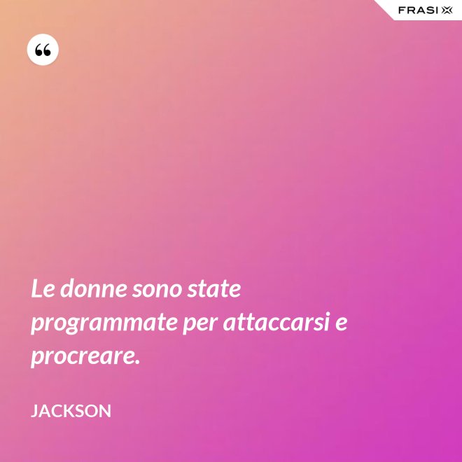 Le donne sono state programmate per attaccarsi e procreare. - Jackson
