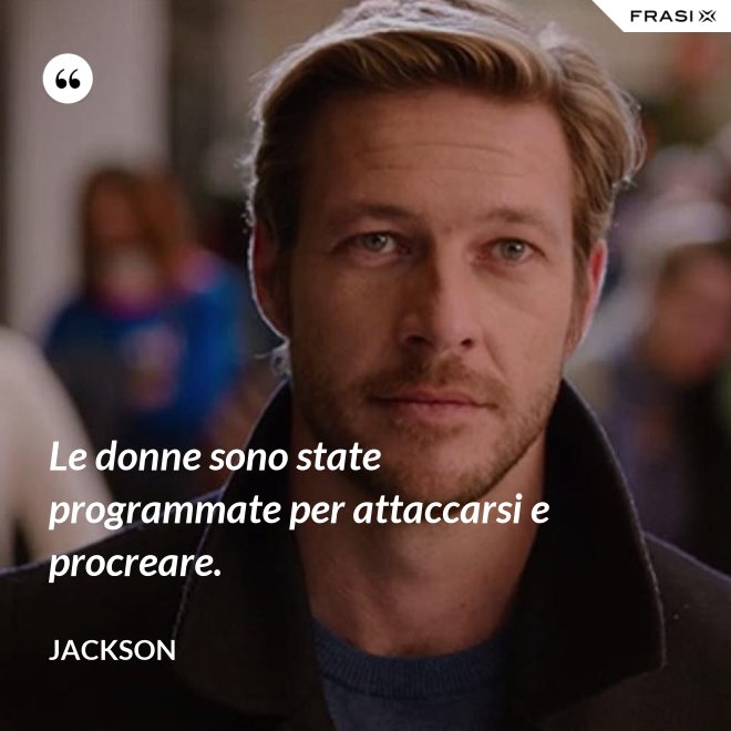 Le donne sono state programmate per attaccarsi e procreare. - Jackson