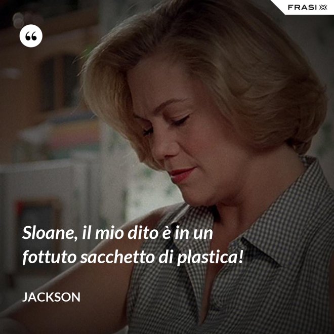 Sloane, il mio dito è in un fottuto sacchetto di plastica! - Jackson
