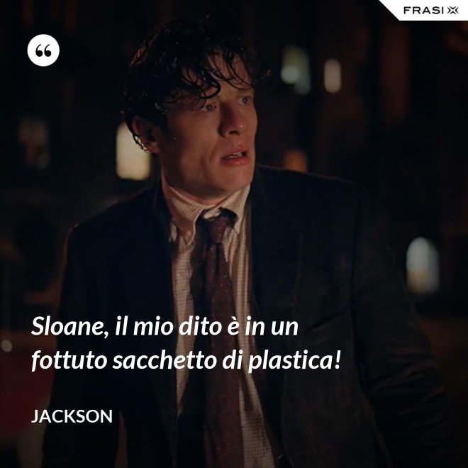 Sloane, il mio dito è in un fottuto sacchetto di plastica! - Jackson