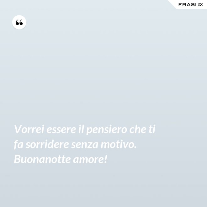 Vorrei essere il pensiero che ti fa sorridere senza motivo. Buonanotte amore! - Anonimo
