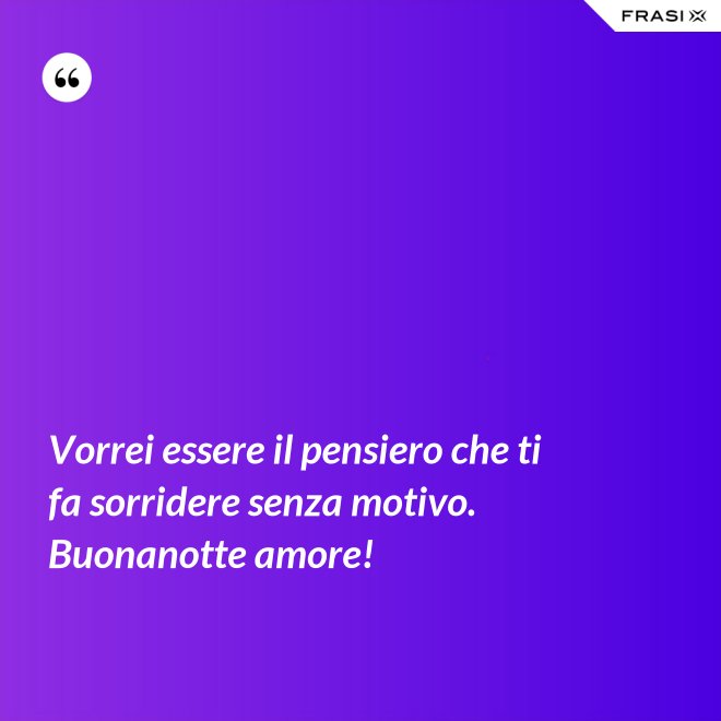 Vorrei essere il pensiero che ti fa sorridere senza motivo. Buonanotte amore! - Anonimo