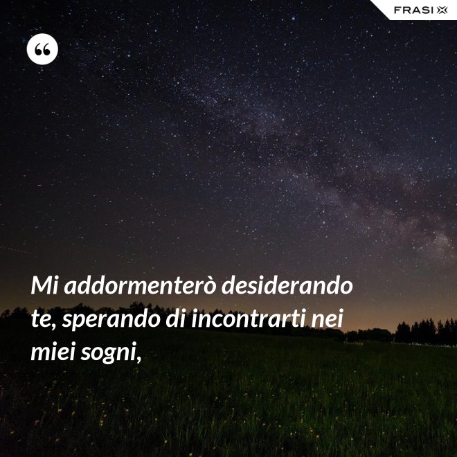 Mi addormenterò desiderando te, sperando di incontrarti nei miei sogni, - Anonimo