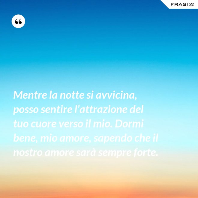 Mentre la notte si avvicina, posso sentire l’attrazione del tuo cuore verso il mio. Dormi bene, mio amore, sapendo che il nostro amore sarà sempre forte. - Anonimo