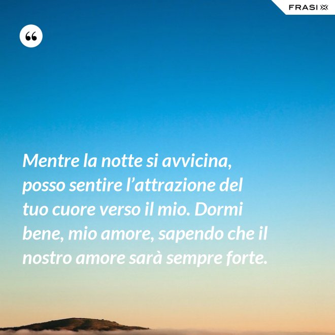 Mentre la notte si avvicina, posso sentire l’attrazione del tuo cuore verso il mio. Dormi bene, mio amore, sapendo che il nostro amore sarà sempre forte. - Anonimo