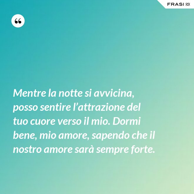 Mentre la notte si avvicina, posso sentire l’attrazione del tuo cuore verso il mio. Dormi bene, mio amore, sapendo che il nostro amore sarà sempre forte. - Anonimo