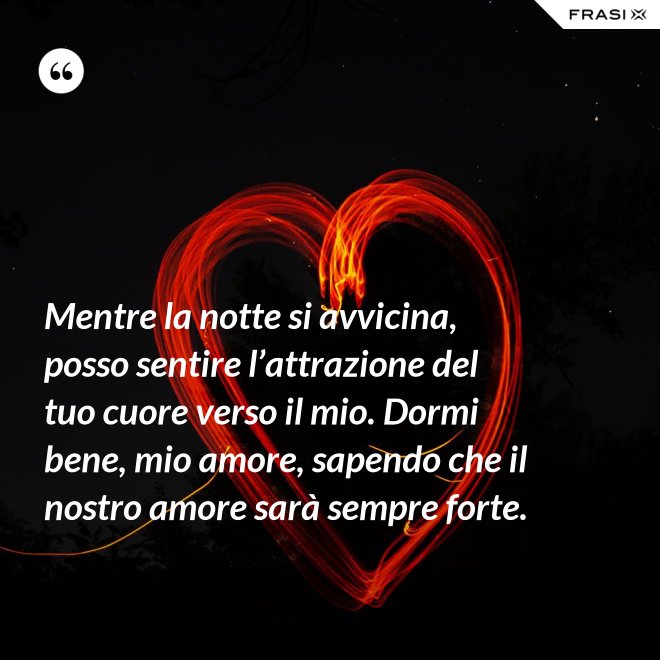 Mentre la notte si avvicina, posso sentire l’attrazione del tuo cuore verso il mio. Dormi bene, mio amore, sapendo che il nostro amore sarà sempre forte. - Anonimo