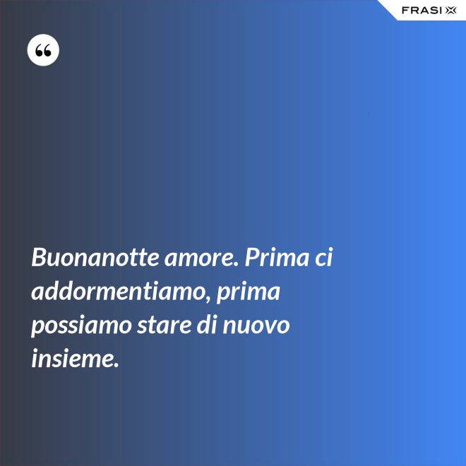 Buonanotte amore. Prima ci addormentiamo, prima possiamo stare di nuovo insieme. - Anonimo