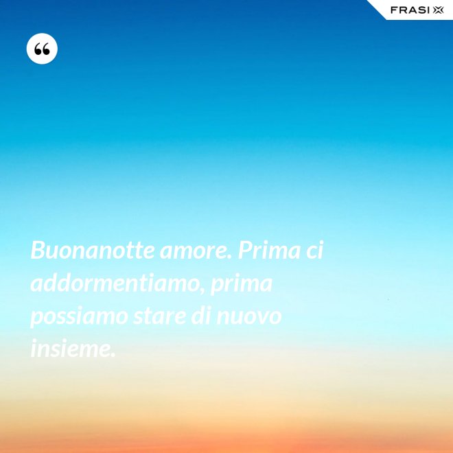 Buonanotte amore. Prima ci addormentiamo, prima possiamo stare di nuovo insieme. - Anonimo