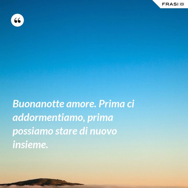 Buonanotte amore. Prima ci addormentiamo, prima possiamo stare di nuovo insieme. - Anonimo