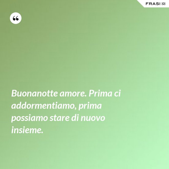 Buonanotte amore. Prima ci addormentiamo, prima possiamo stare di nuovo insieme. - Anonimo