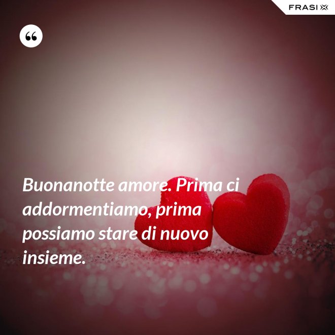 Buonanotte amore. Prima ci addormentiamo, prima possiamo stare di nuovo insieme. - Anonimo