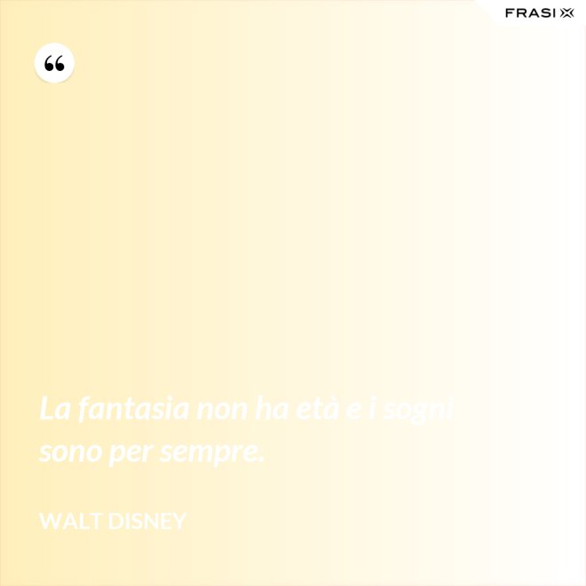 La fantasia non ha età e i sogni sono per sempre. - Walt Disney