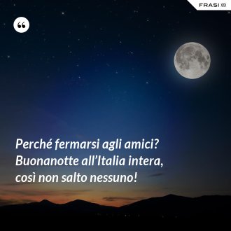 Perché fermarsi agli amici? Buonanotte all’Italia intera, così non salto nessuno! - Anonimo