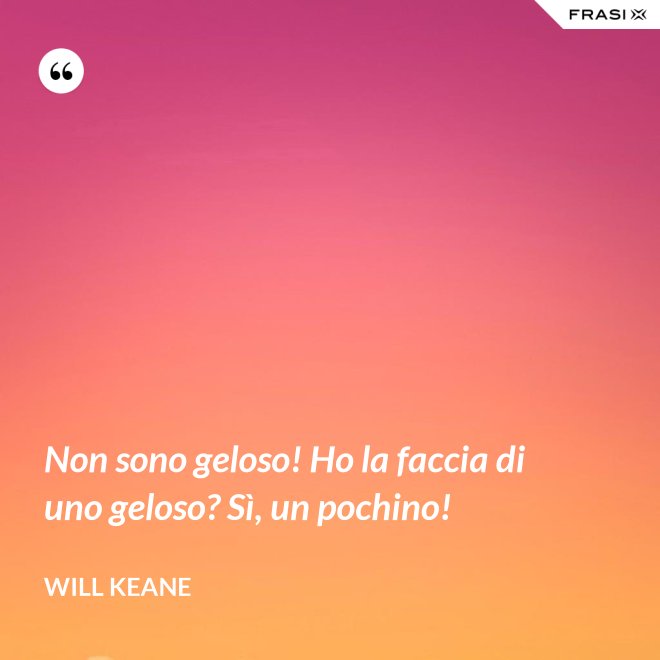 Non sono geloso! Ho la faccia di uno geloso? Sì, un pochino! - Will Keane