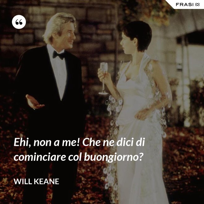 Ehi, non a me! Che ne dici di cominciare col buongiorno? - Will Keane