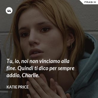 Tu, io, noi non vinciamo alla fine. Quindi ti dico per sempre addio, Charlie. - Katie Price