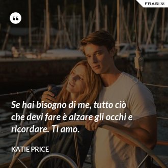 Se hai bisogno di me, tutto ciò che devi fare è alzare gli occhi e ricordare. Ti amo. - Katie Price