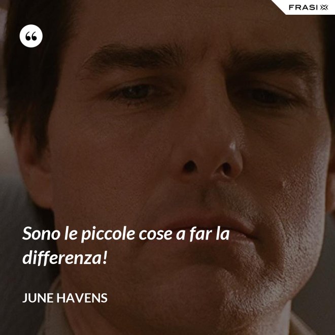 Sono le piccole cose a far la differenza! - June Havens