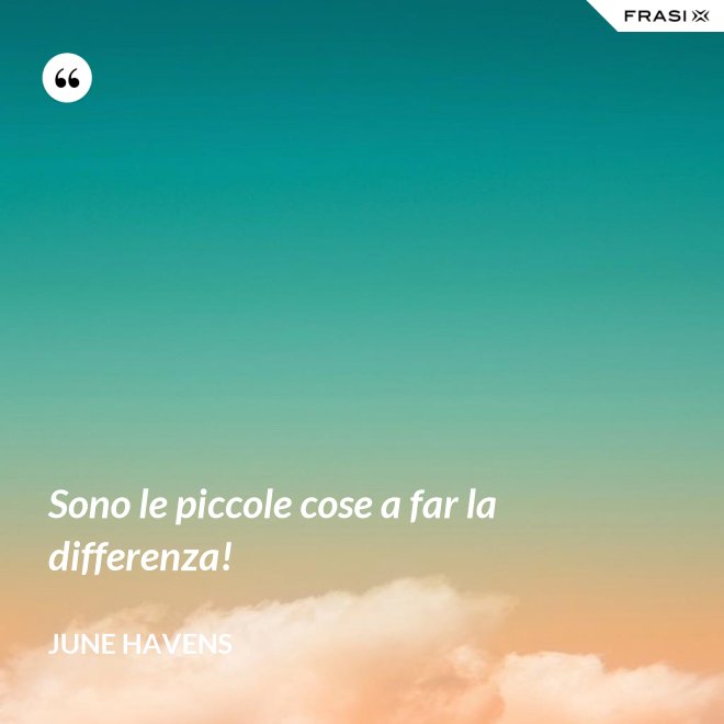 Sono le piccole cose a far la differenza! - June Havens