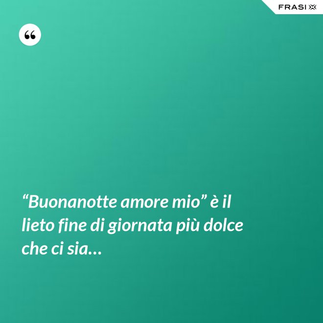 “Buonanotte amore mio” è il lieto fine di giornata più dolce che ci sia… - Anonimo
