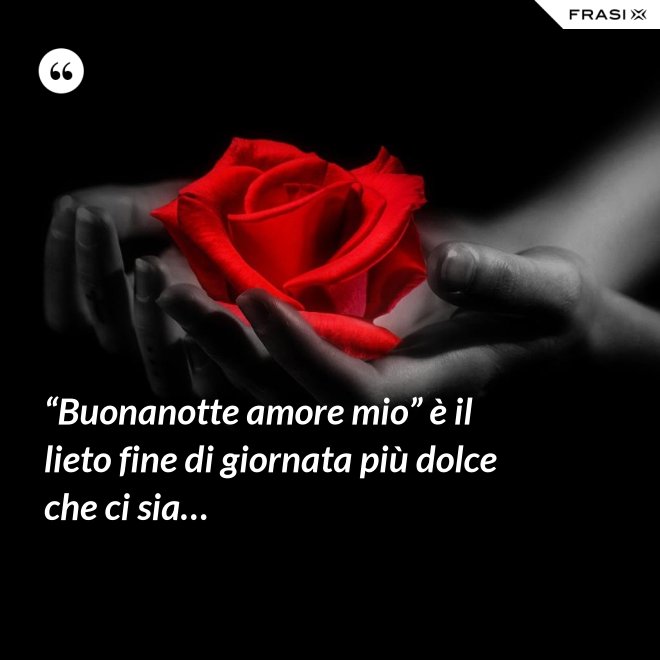 “Buonanotte amore mio” è il lieto fine di giornata più dolce che ci sia… - Anonimo
