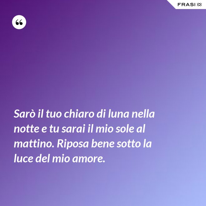 Sarò il tuo chiaro di luna nella notte e tu sarai il mio sole al mattino. Riposa bene sotto la luce del mio amore. - Anonimo