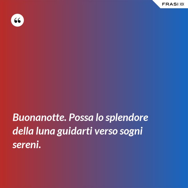 Buonanotte. Possa lo splendore della luna guidarti verso sogni sereni. - Anonimo