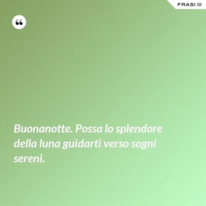 Buonanotte. Possa lo splendore della luna guidarti verso sogni sereni. - Anonimo