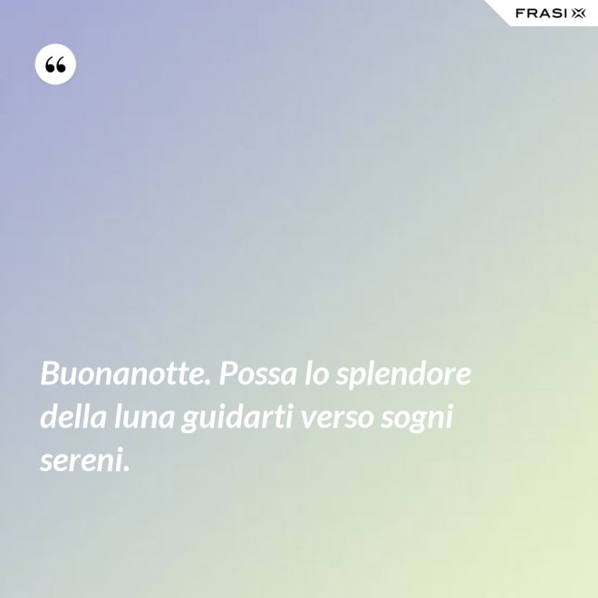 Buonanotte. Possa lo splendore della luna guidarti verso sogni sereni. - Anonimo