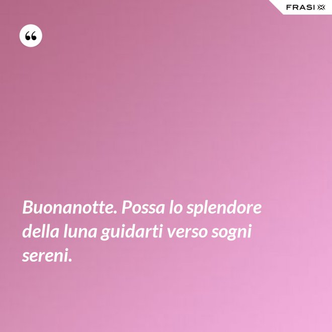 Buonanotte. Possa lo splendore della luna guidarti verso sogni sereni. - Anonimo
