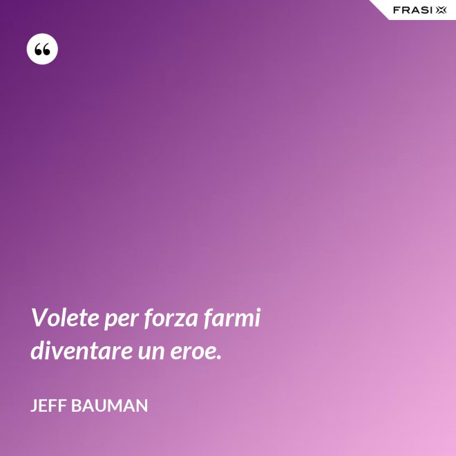 Volete per forza farmi diventare un eroe. - Jeff Bauman