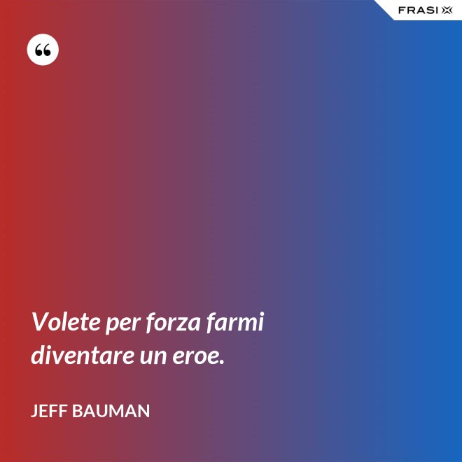 Volete per forza farmi diventare un eroe. - Jeff Bauman